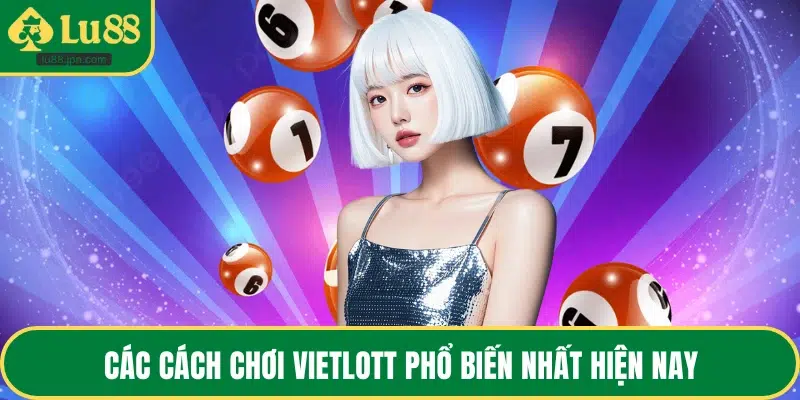 Các cách chơi Vietlott phổ biến nhất hiện nay