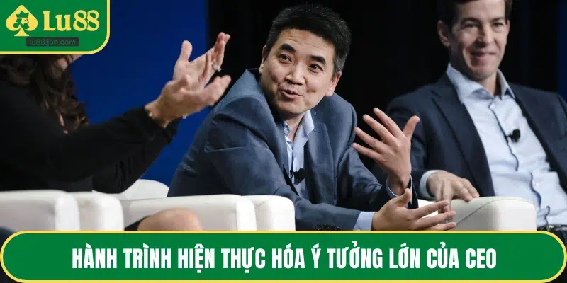 Hành trình hiện thực hóa ý tưởng lớn của CEO