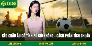 Kèo Châu Âu Có Tính Bù Giờ Không - Cách Phân Tích Chuẩn