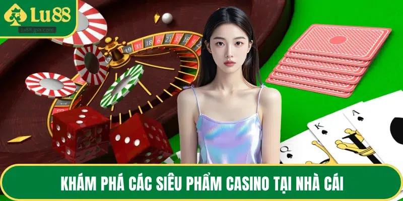 Khám phá các siêu phẩm casino tại nhà cái