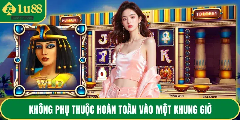 Không phụ thuộc hoàn toàn vào một khung giờ
