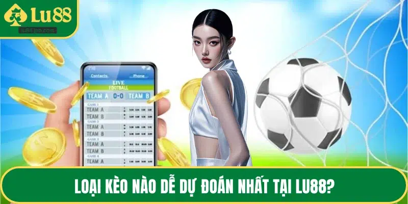 Loại kèo nào dễ dự đoán nhất tại LU88?