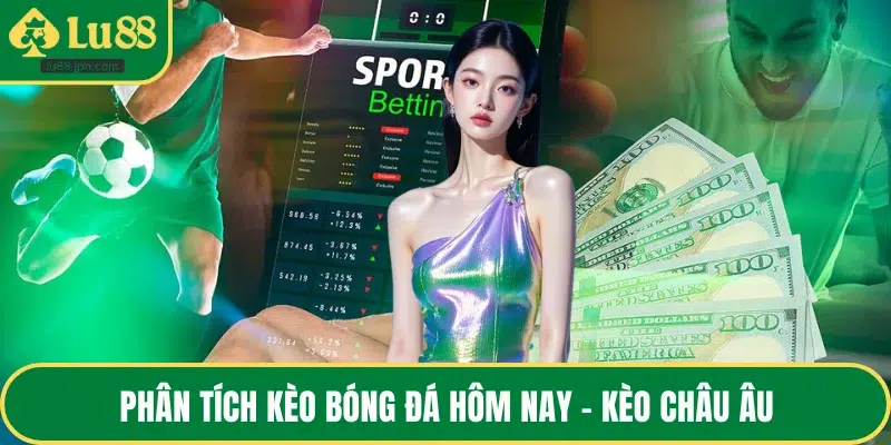 Phân tích kèo bóng đá hôm nay - Kèo châu Âu