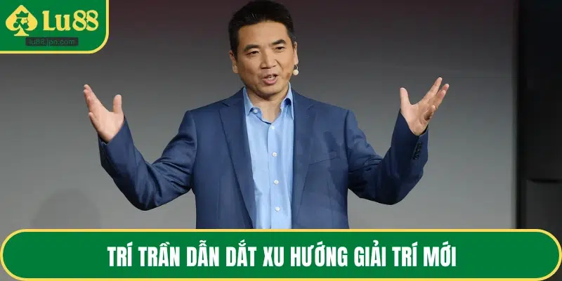 Trí Trần dẫn dắt xu hướng giải trí mới