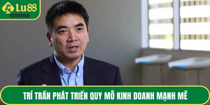 Trí Trần phát triển quy mô kinh doanh mạnh mẽ